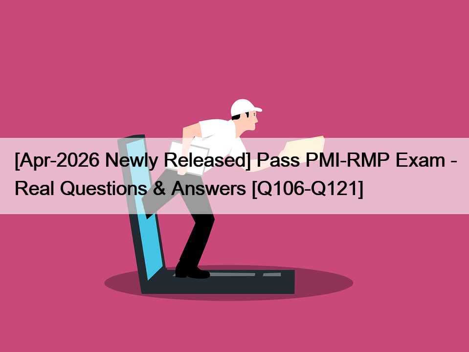 [Apr-2026 Newly Released] Pass PMI-RMP Exam – Real Questions & Answers [Q106-Q121]