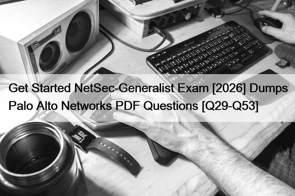 Get Started NetSec-Generalist Exam [2026] Dumps Palo Alto Networks PDF Questions [Q29-Q53]