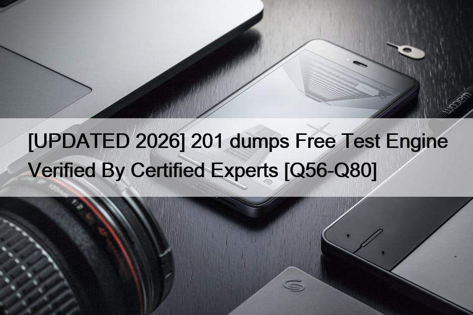 [UPDATED 2026] 201 dumps Free Test Engine Verified By Certified Experts [Q56-Q80]