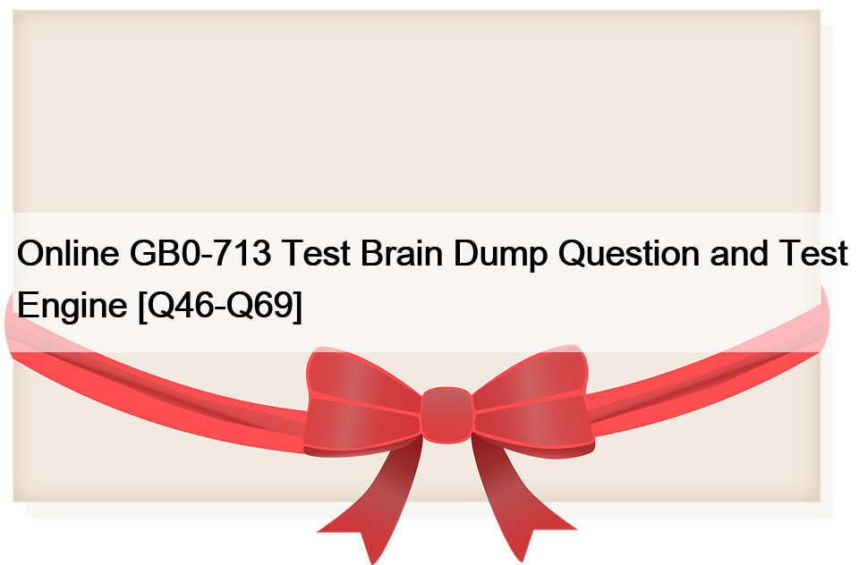 Online GB0-713 Test Brain Dump Question and Test Engine [Q46-Q69]