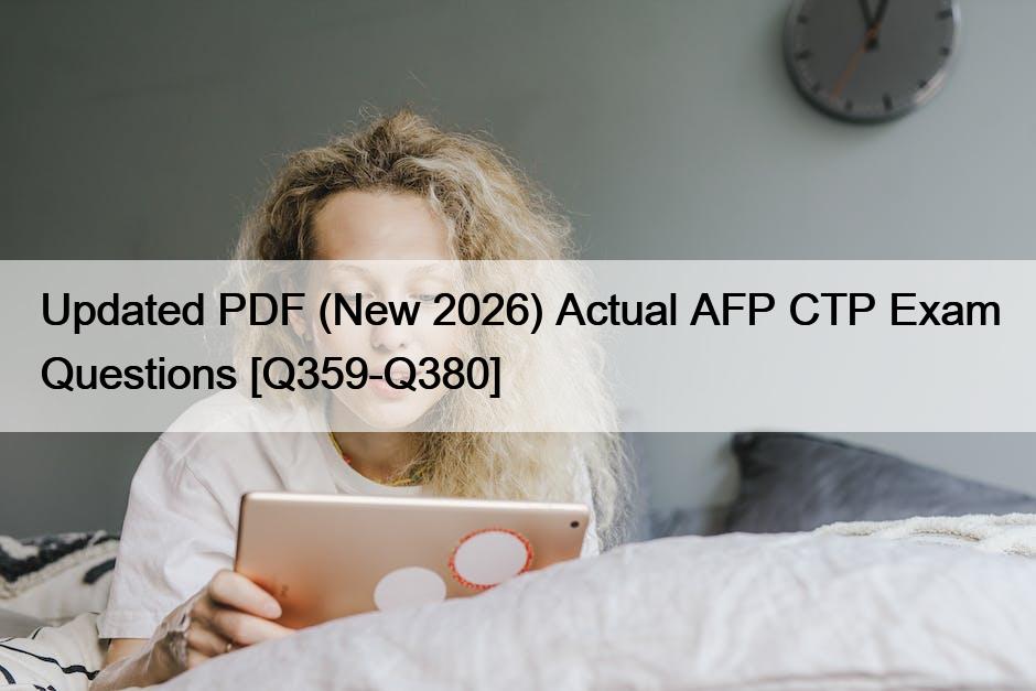 Updated PDF (New 2026) Actual AFP CTP Exam Questions [Q359-Q380]