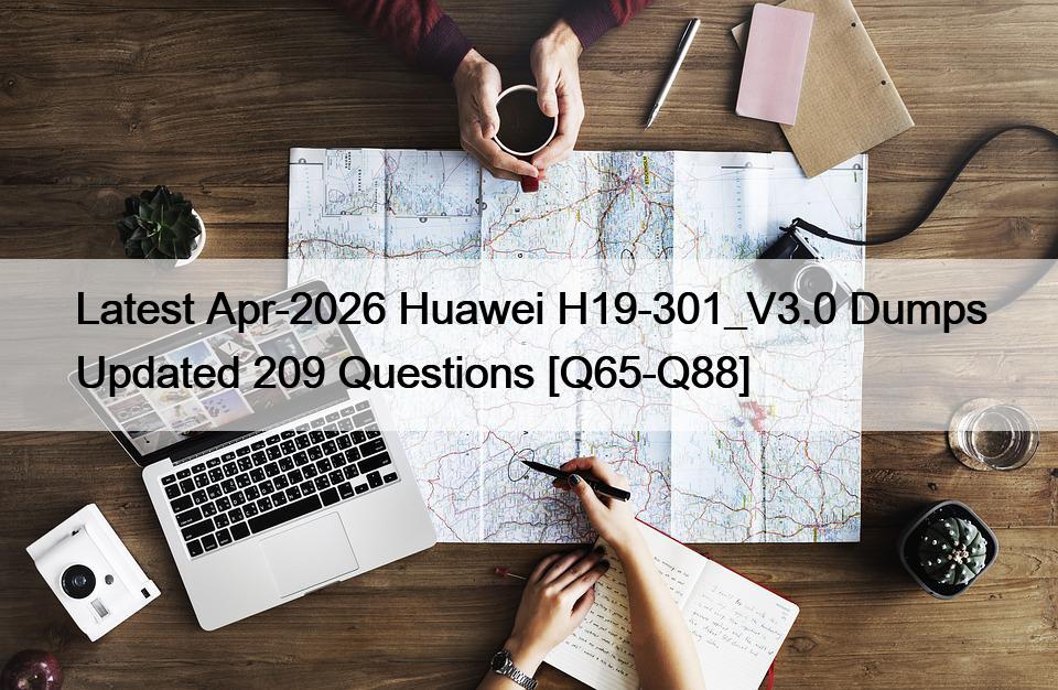 Latest Apr-2026 Huawei H19-301_V3.0 Dumps Updated 209 Questions [Q65-Q88]