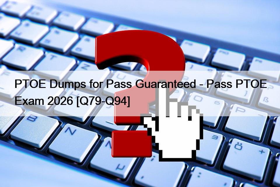 PTOE Dumps for Pass Guaranteed – Pass PTOE Exam 2026 [Q79-Q94]