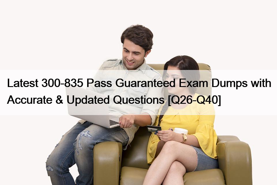 Latest 300-835 Pass Guaranteed Exam Dumps with Accurate & Updated Questions [Q26-Q40]