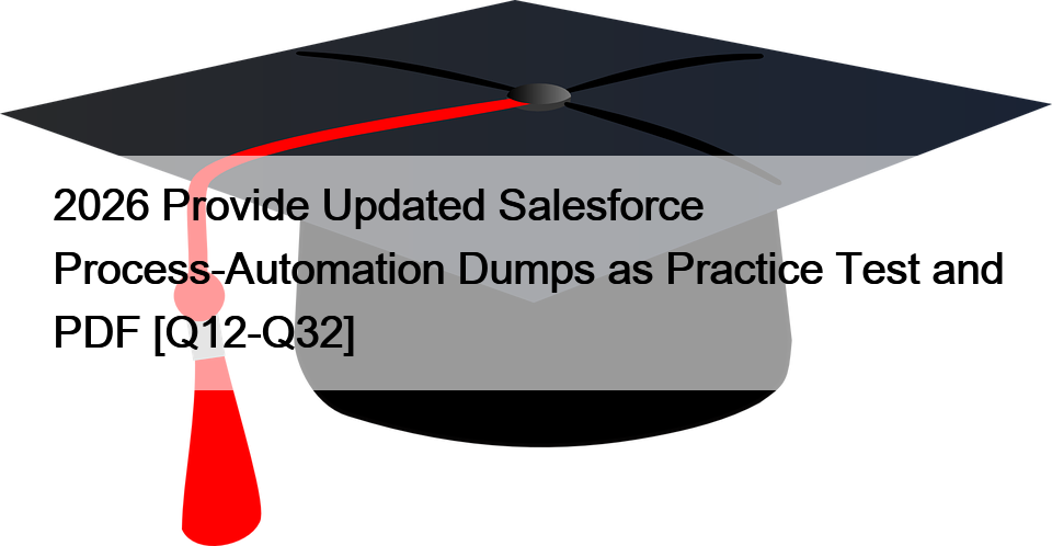 2026 Provide Updated Salesforce Process-Automation Dumps as Practice Test and PDF [Q12-Q32]