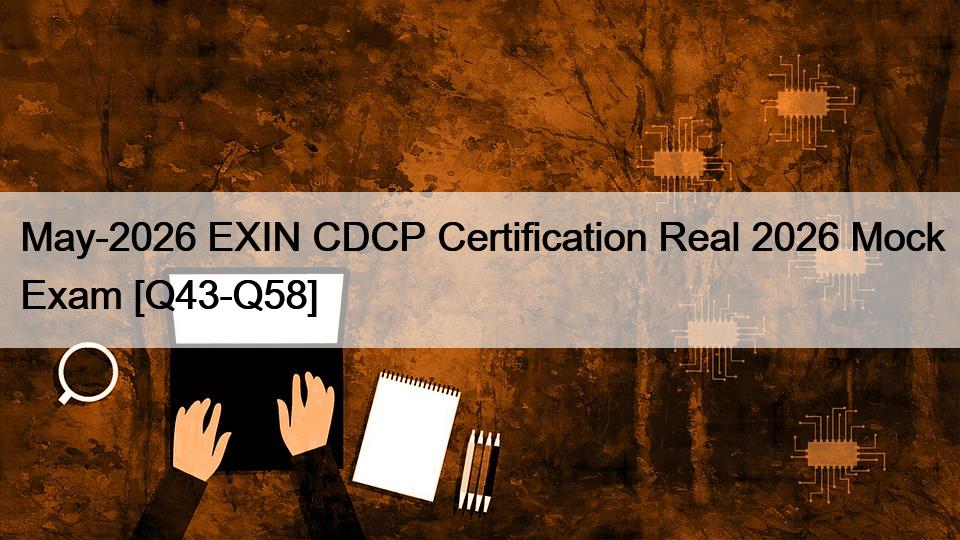 May-2026 EXIN CDCP Certification Real 2026 Mock Exam [Q43-Q58]