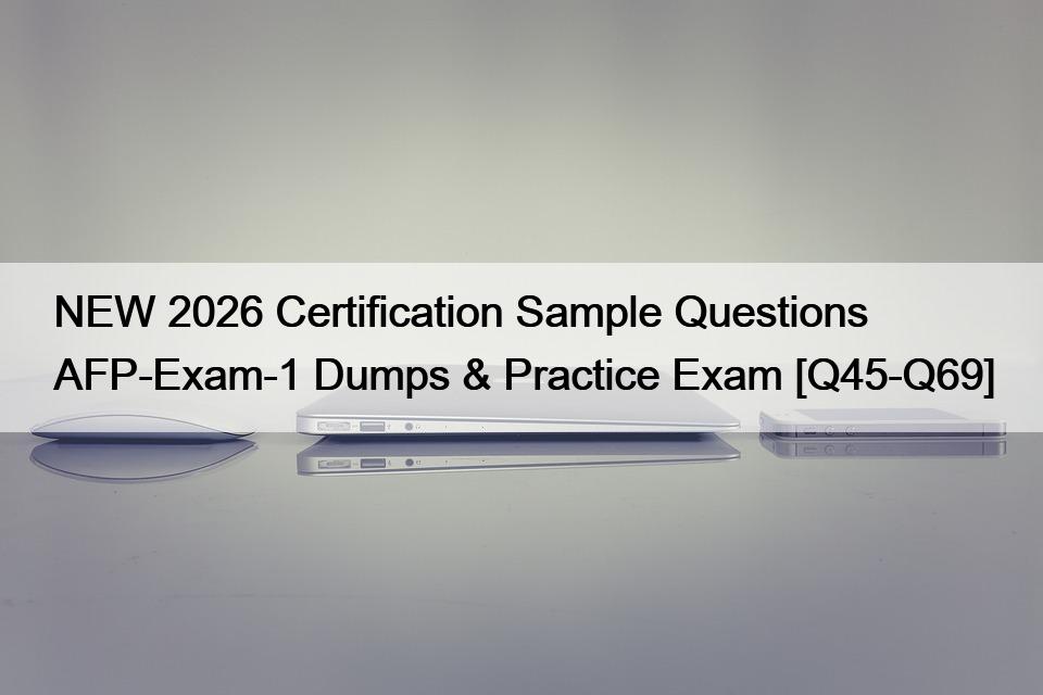 NEW 2026 Certification Sample Questions AFP-Exam-1 Dumps & Practice Exam [Q45-Q69]