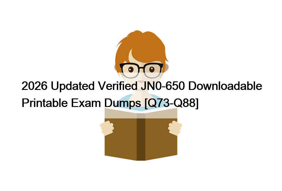 2026 Updated Verified JN0-650 Downloadable Printable Exam Dumps [Q73-Q88]