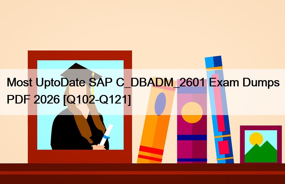 Most UptoDate SAP C_DBADM_2601 Exam Dumps PDF 2026 [Q102-Q121]