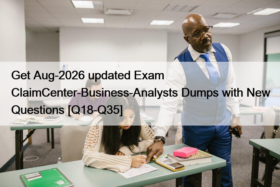 Get Aug-2026 updated Exam ClaimCenter-Business-Analysts Dumps with New Questions [Q18-Q35]