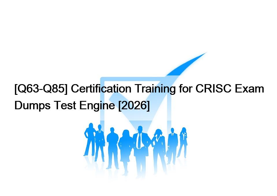 [Q63-Q85] Certification Training for CRISC Exam Dumps Test Engine [2026]