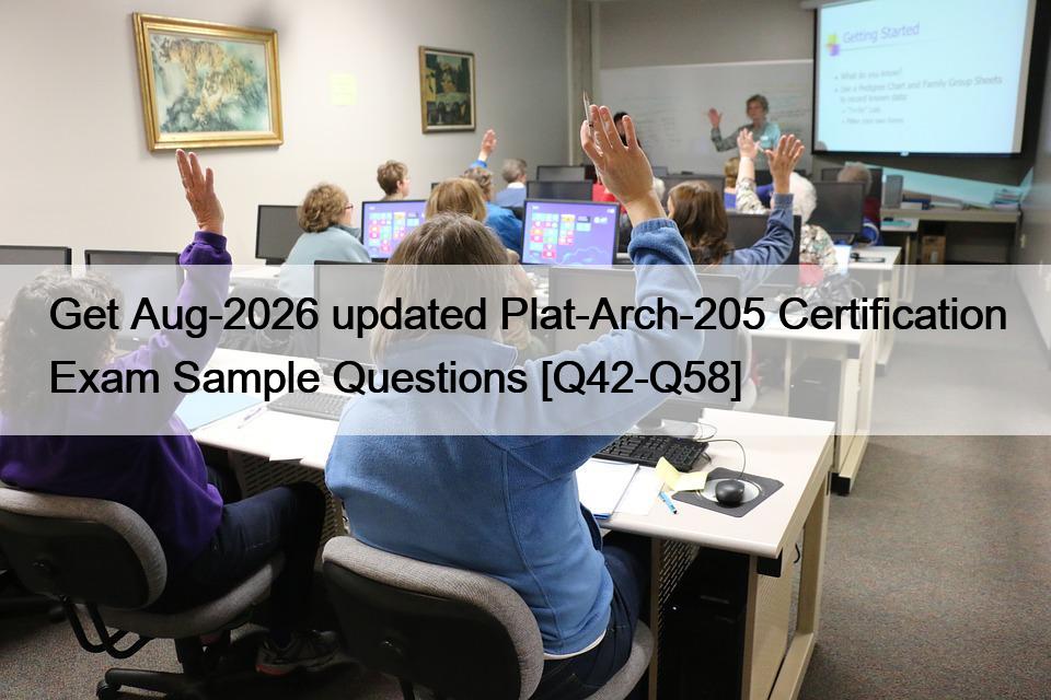 Get Aug-2026 updated Plat-Arch-205 Certification Exam Sample Questions [Q42-Q58]