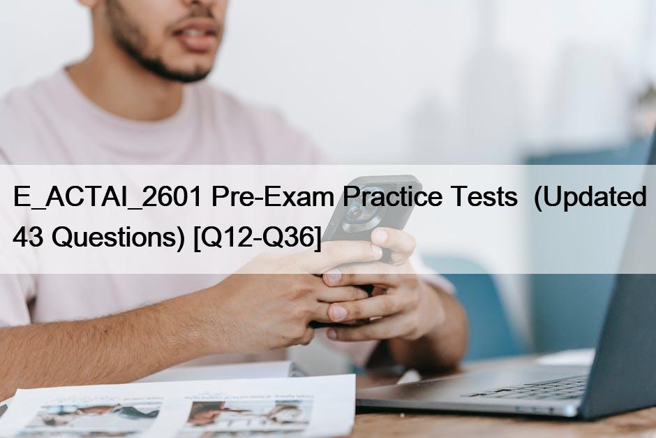 E_ACTAI_2601 Pre-Exam Practice Tests  (Updated 43 Questions) [Q12-Q36]