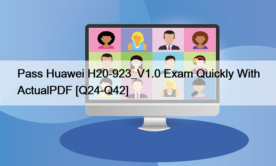Pass Huawei H20-923_V1.0 Exam Quickly With ActualPDF [Q24-Q42]