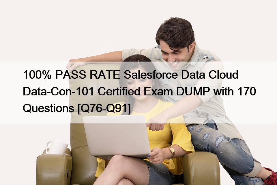 100% PASS RATE Salesforce Data Cloud Data-Con-101 Certified Exam DUMP with 170 Questions [Q76-Q91]