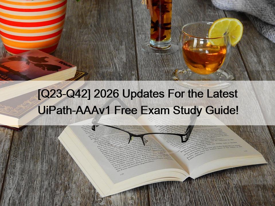 [Q23-Q42] 2026 Updates For the Latest UiPath-AAAv1 Free Exam Study Guide!